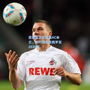 恩昆库正式加盟AC米兰，长约锁定圣西罗至2030年