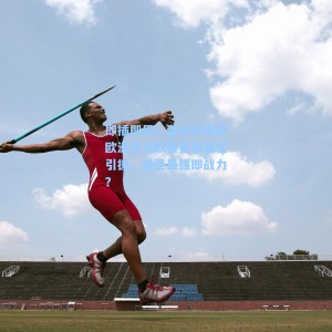 即插即用！盘点本赛季欧洲五大联赛夏窗最佳引援，谁是最强即战力？