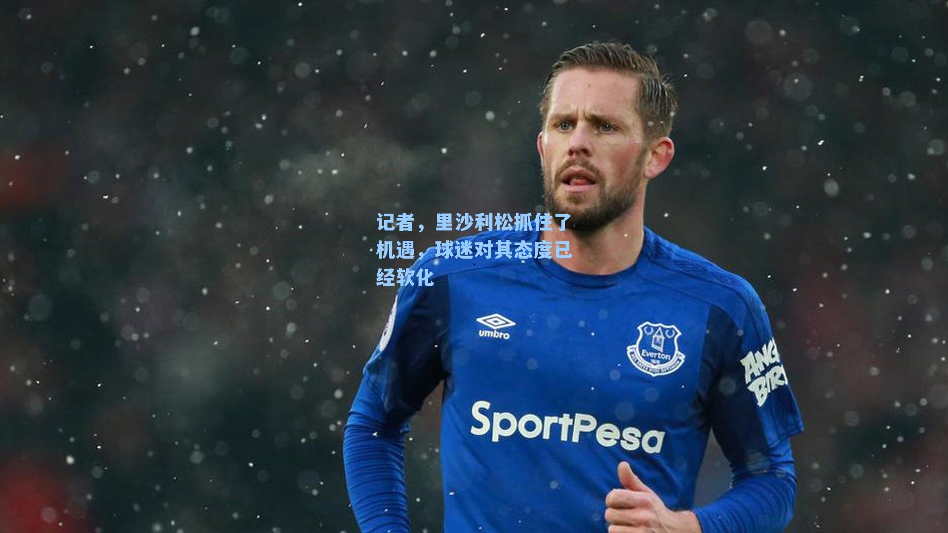 记者,里沙利松抓住了机遇,球迷对其态度已经软化