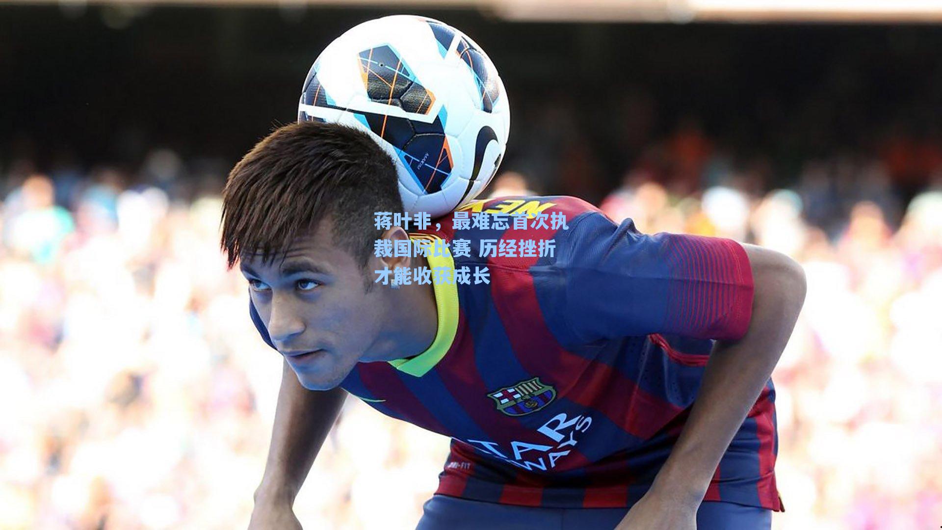蒋叶非,最难忘首次执裁国际比赛 历经挫折才能收获成长