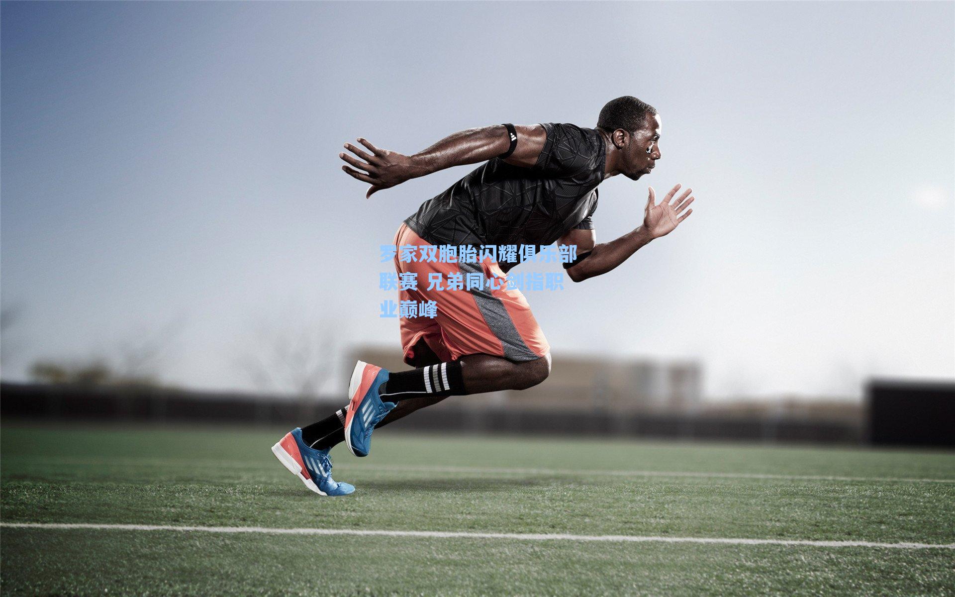 罗家双胞胎闪耀俱乐部联赛 兄弟同心剑指职业巅峰