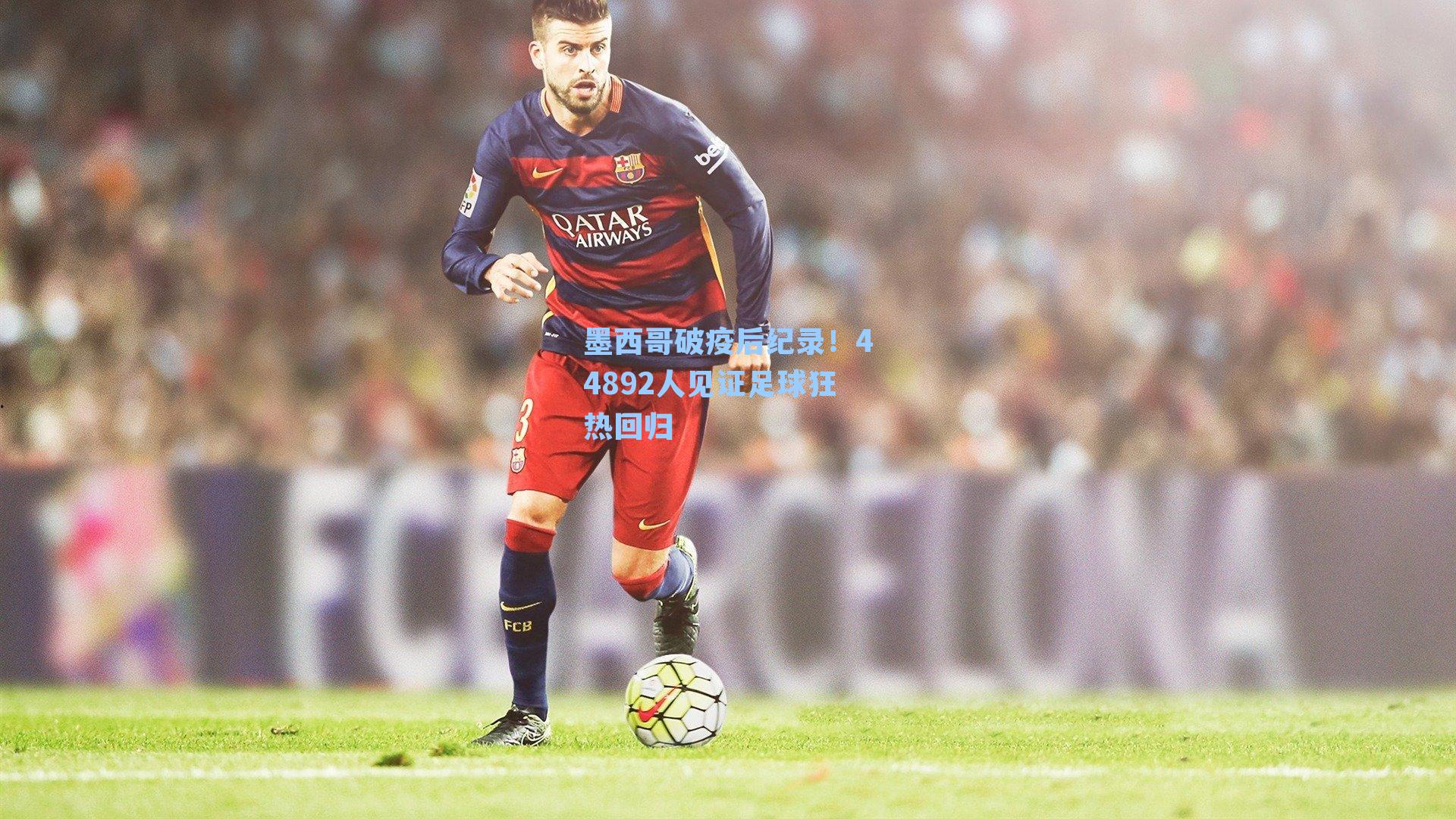 墨西哥破疫后纪录!44892人见证足球狂热回归