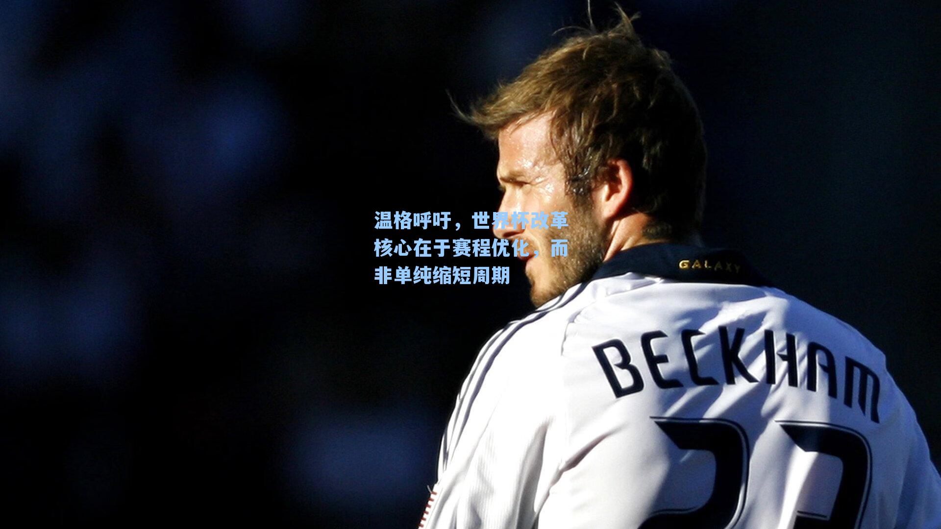 温格呼吁,世界杯改革核心在于赛程优化,而非单纯缩短周期