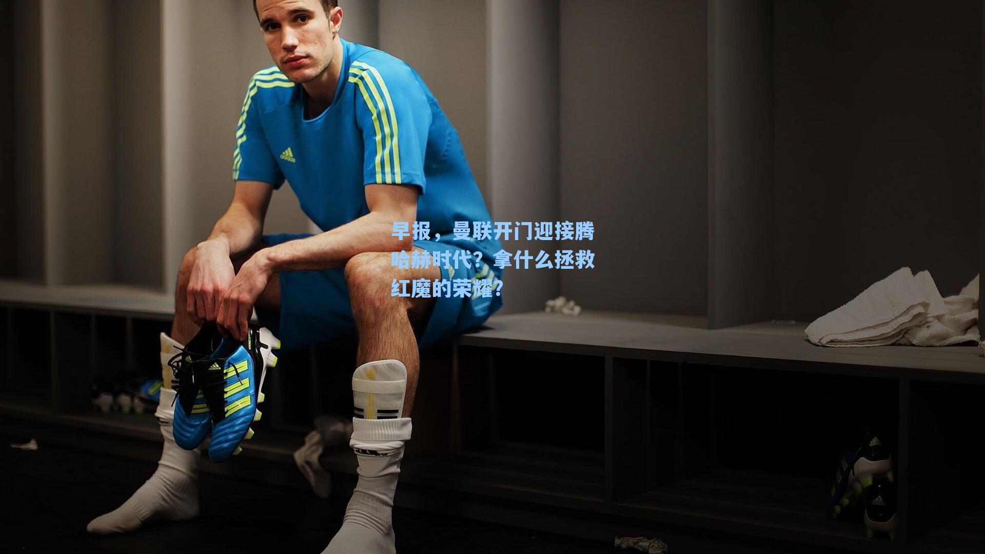 早报,曼联开门迎接腾哈赫时代?拿什么拯救红魔的荣耀?