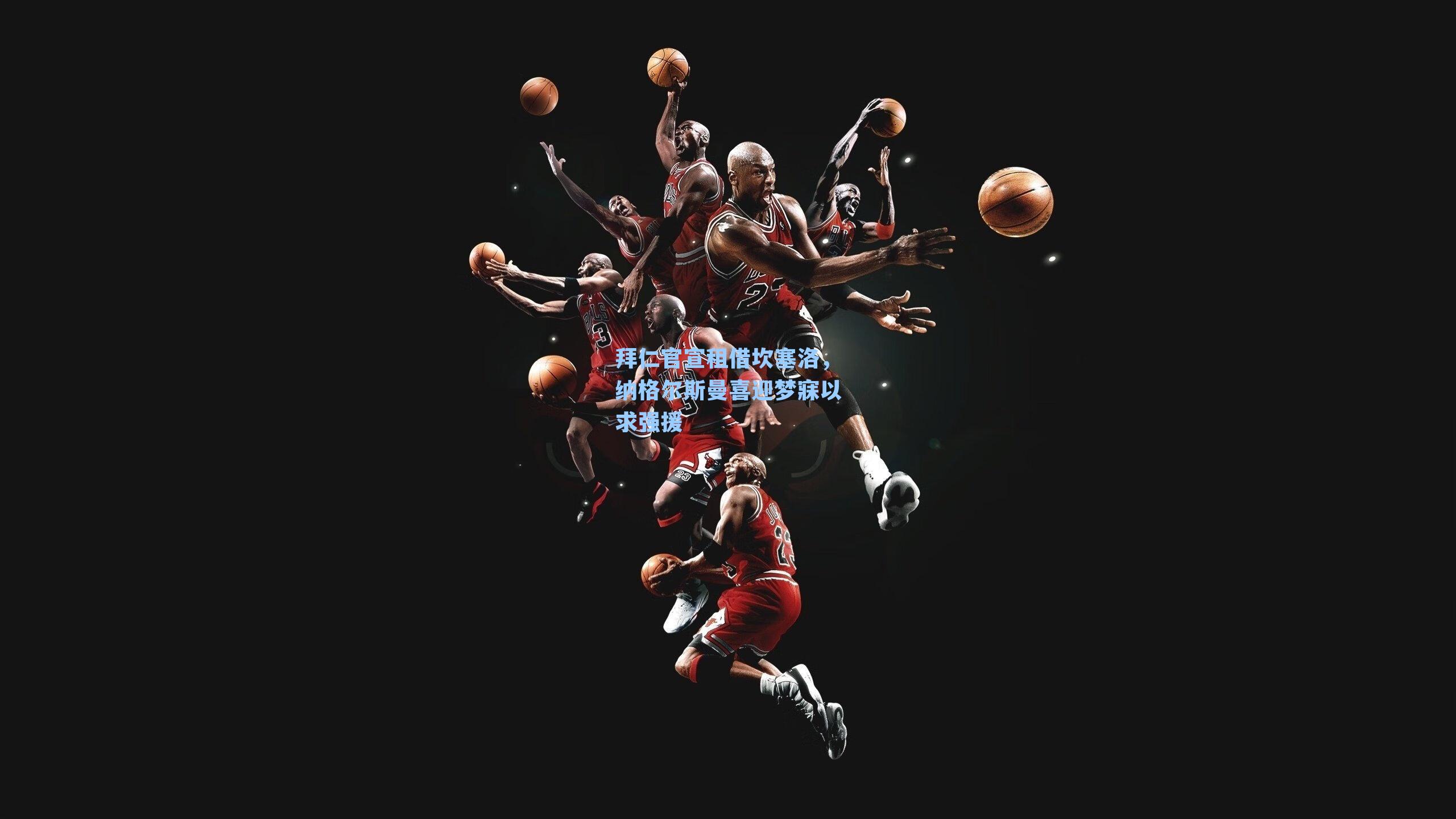 拜仁官宣租借坎塞洛，纳格尔斯曼喜迎梦寐以求强援