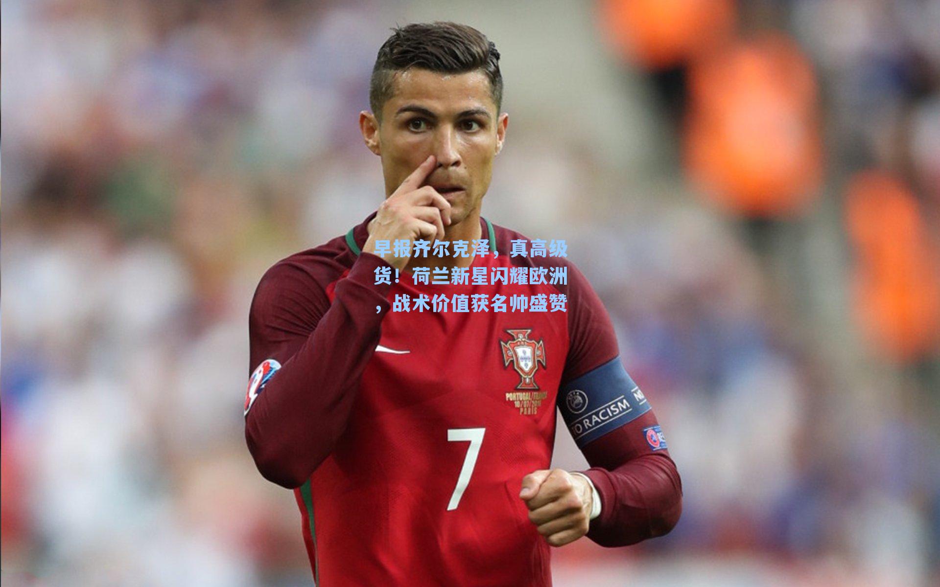 早报齐尔克泽,真高级货!荷兰新星闪耀欧洲,战术价值获名帅盛赞