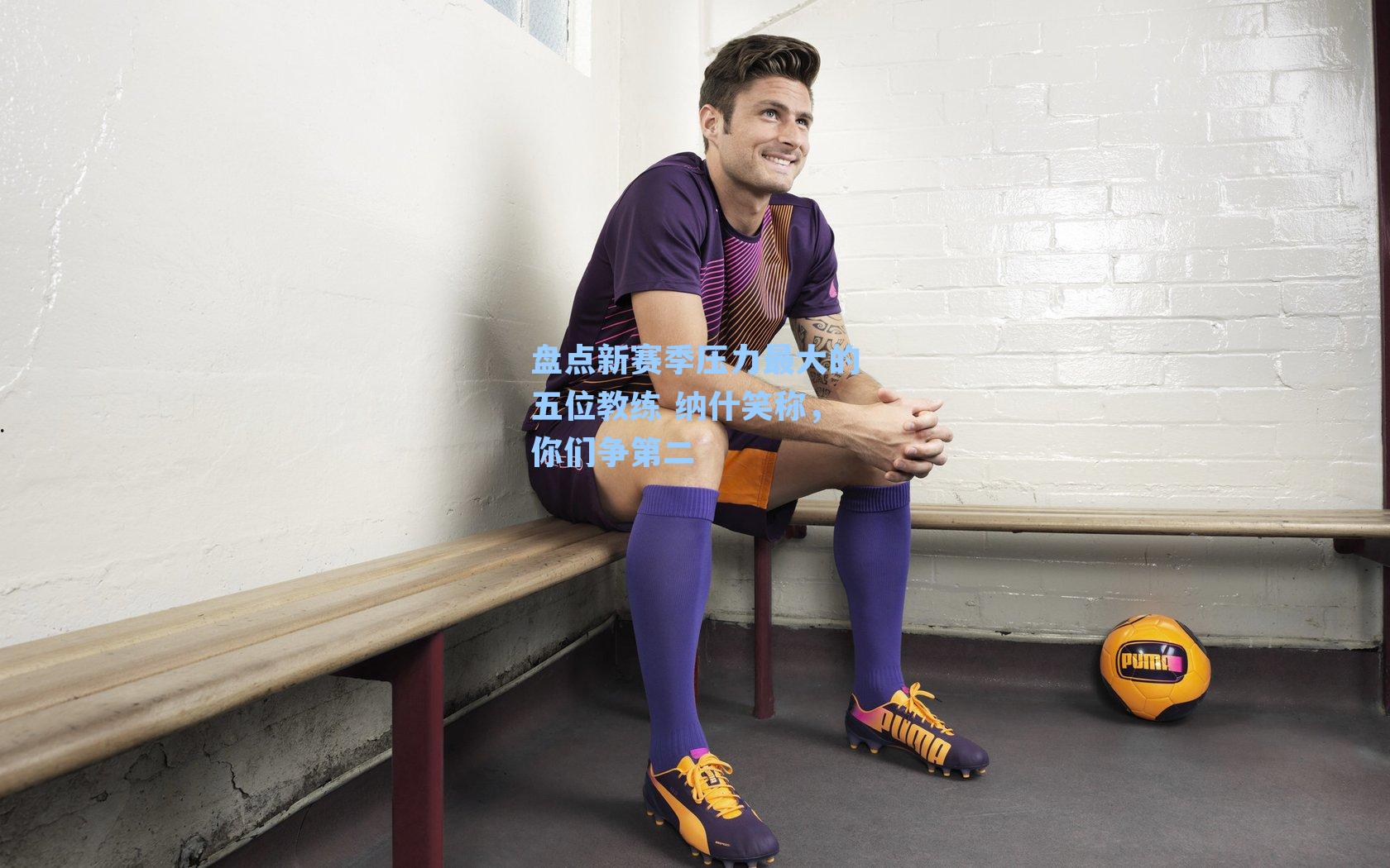 盘点新赛季压力最大的五位教练 纳什笑称,你们争第二