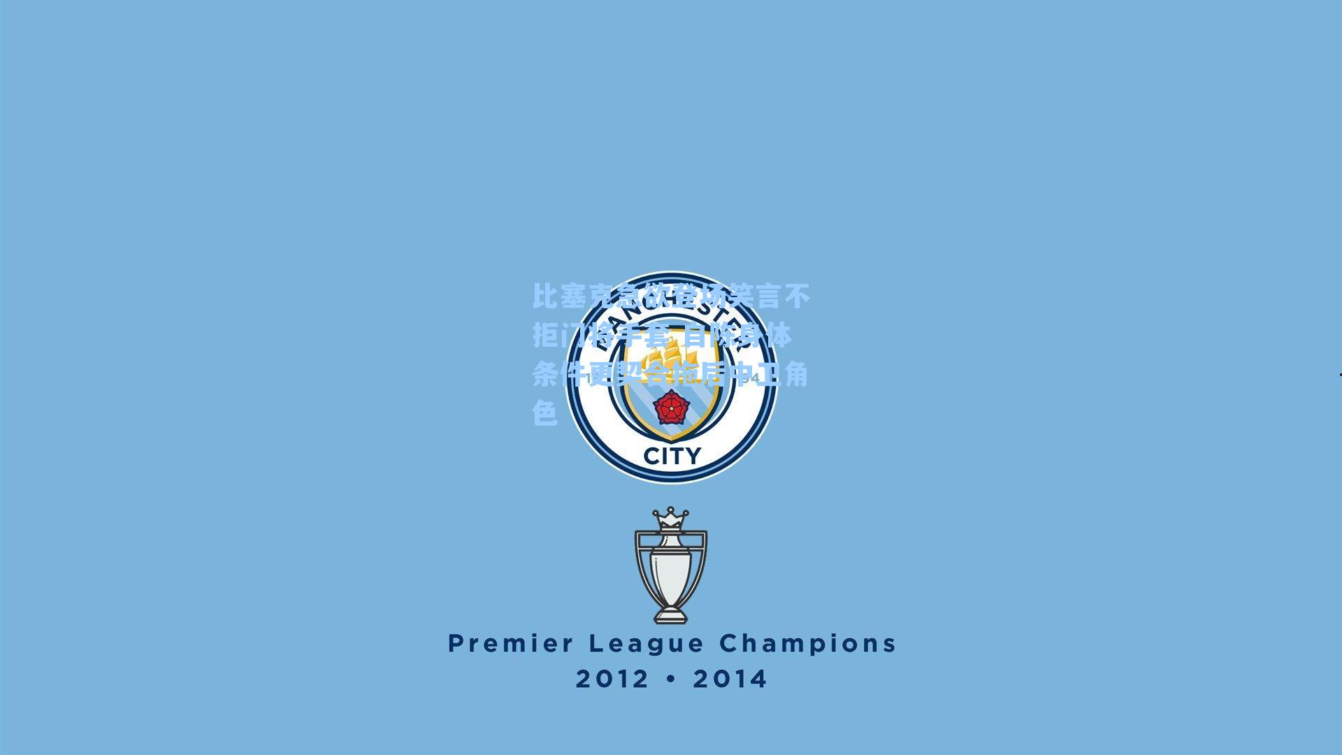 比塞克急欲登场笑言不拒门将手套 自陈身体条件更契合拖后中卫角色