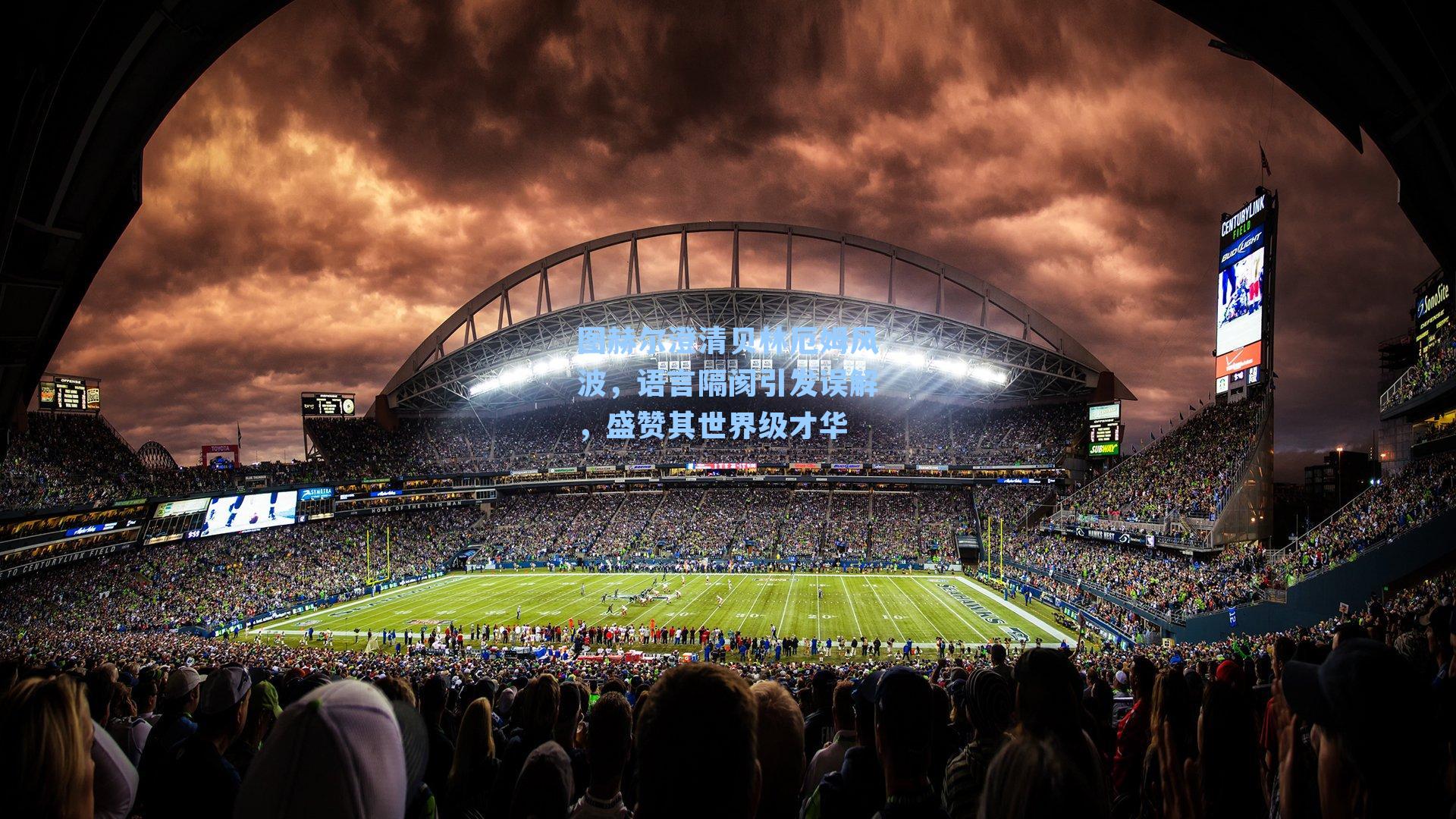 图赫尔澄清贝林厄姆风波,语言隔阂引发误解,盛赞其世界级才华