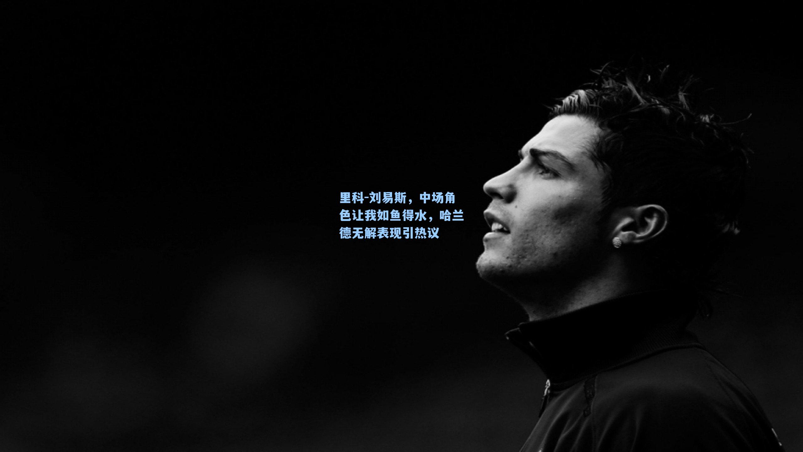 里科-刘易斯,中场角色让我如鱼得水,哈兰德无解表现引热议