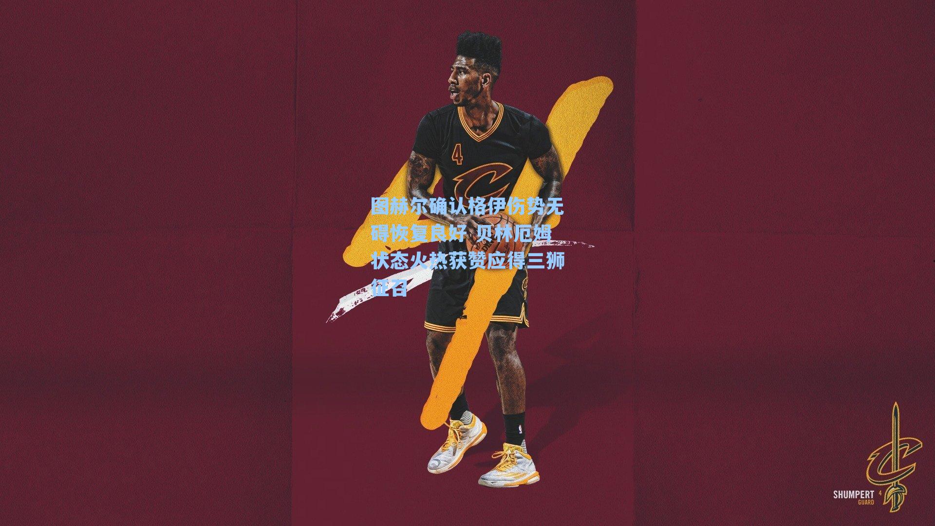 图赫尔确认格伊伤势无碍恢复良好 贝林厄姆状态火热获赞应得三狮征召