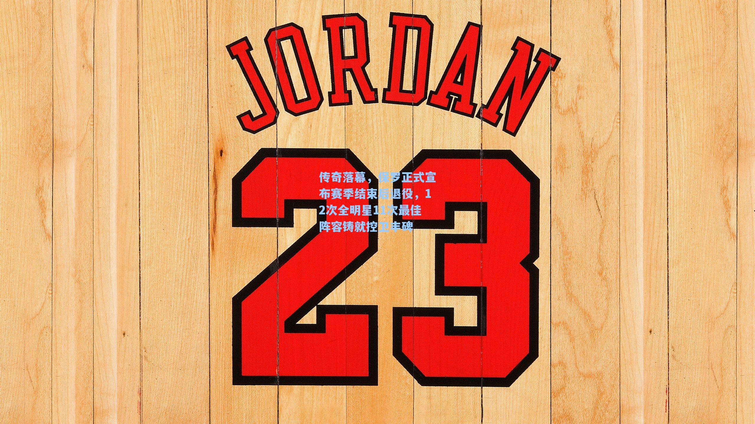 传奇落幕，保罗正式宣布赛季结束后退役，12次全明星11次最佳阵容铸就控卫丰碑