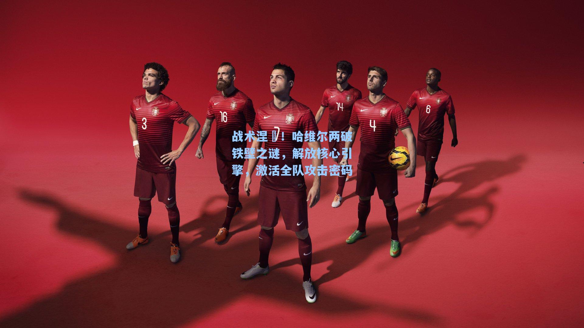 战术涅槃!哈维尔两破铁壁之谜,解放核心引擎,激活全队攻击密码