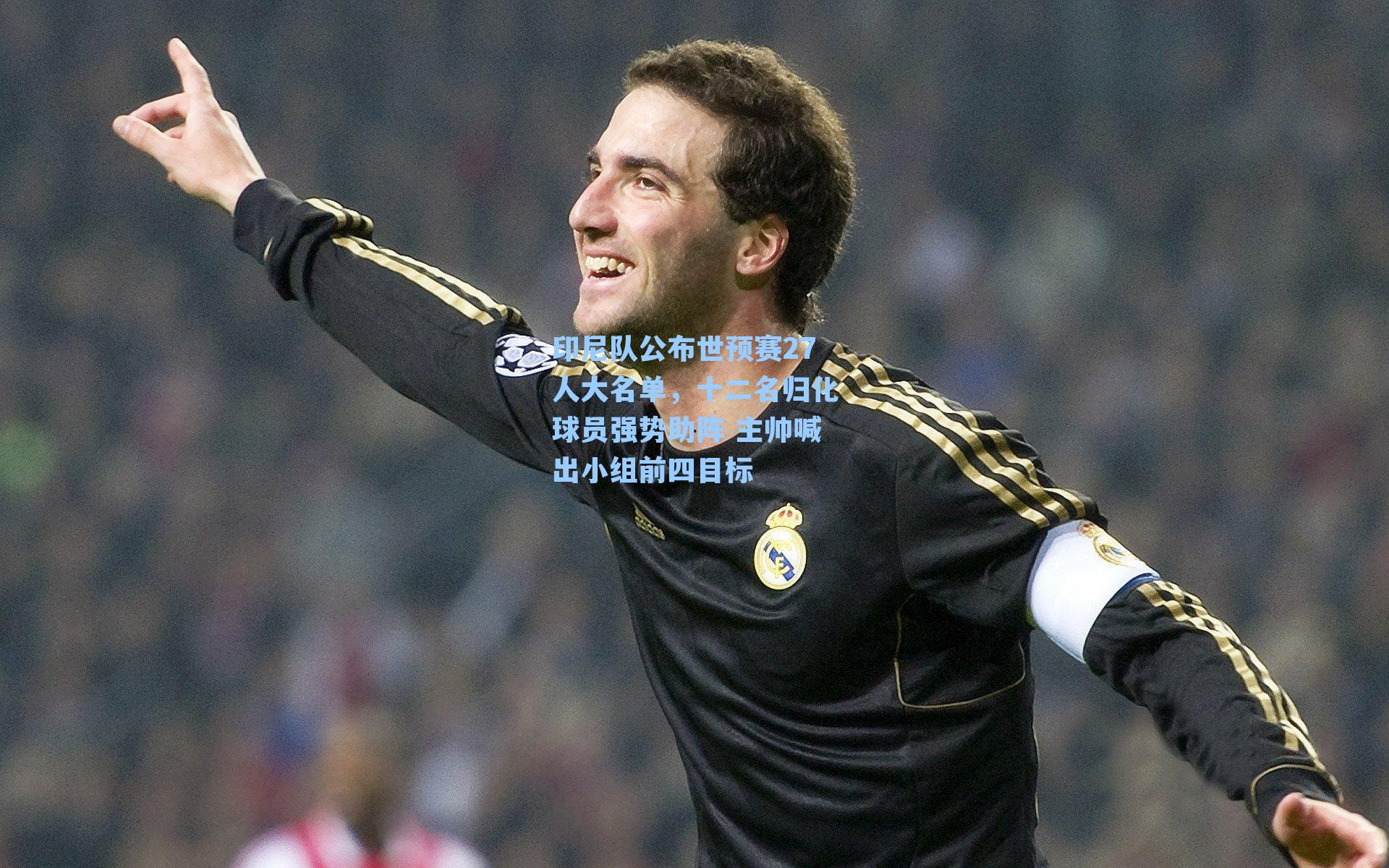 印尼队公布世预赛27人大名单，十二名归化球员强势助阵 主帅喊出小组前四目标