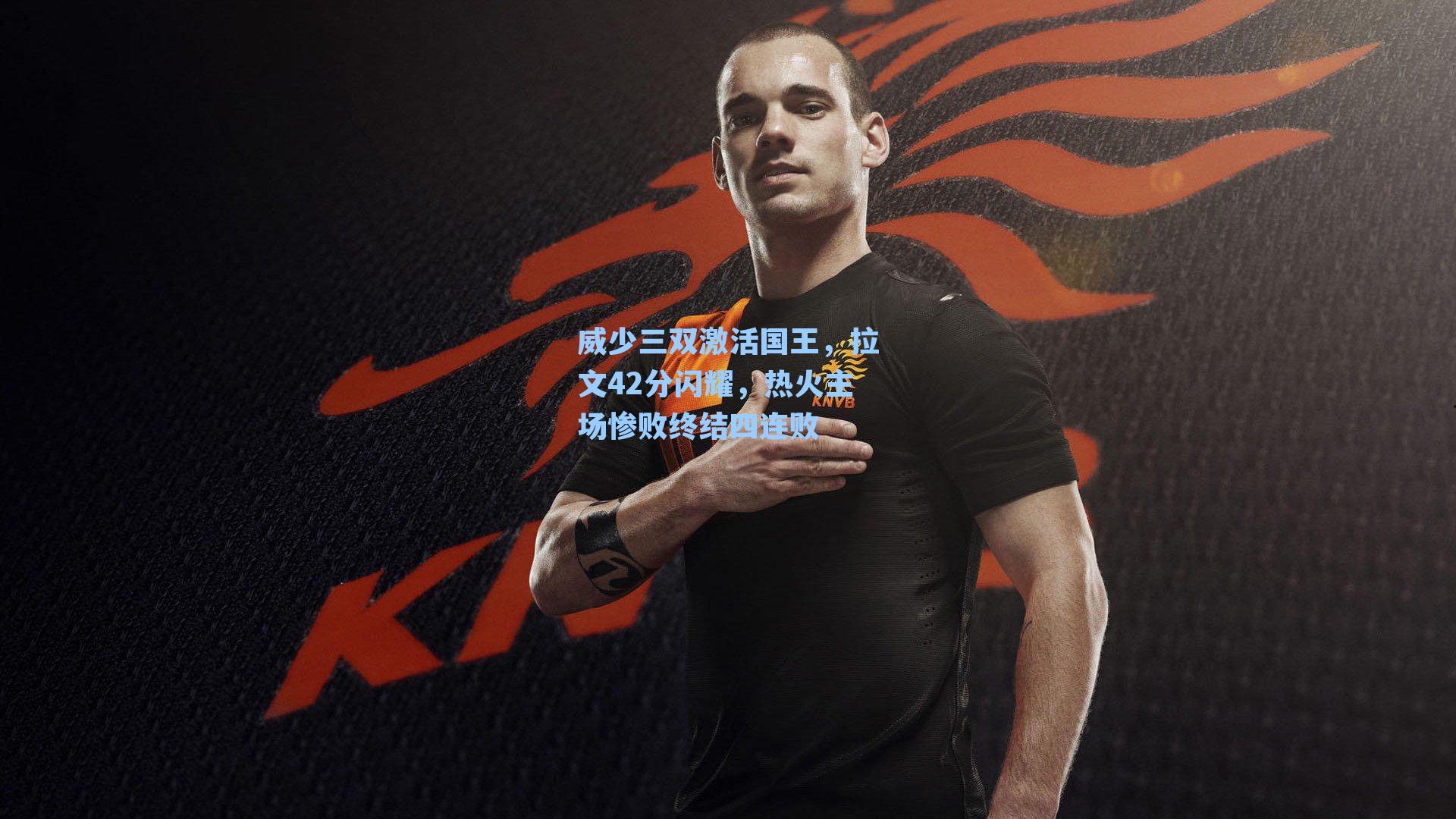 威少三双激活国王，拉文42分闪耀，热火主场惨败终结四连败