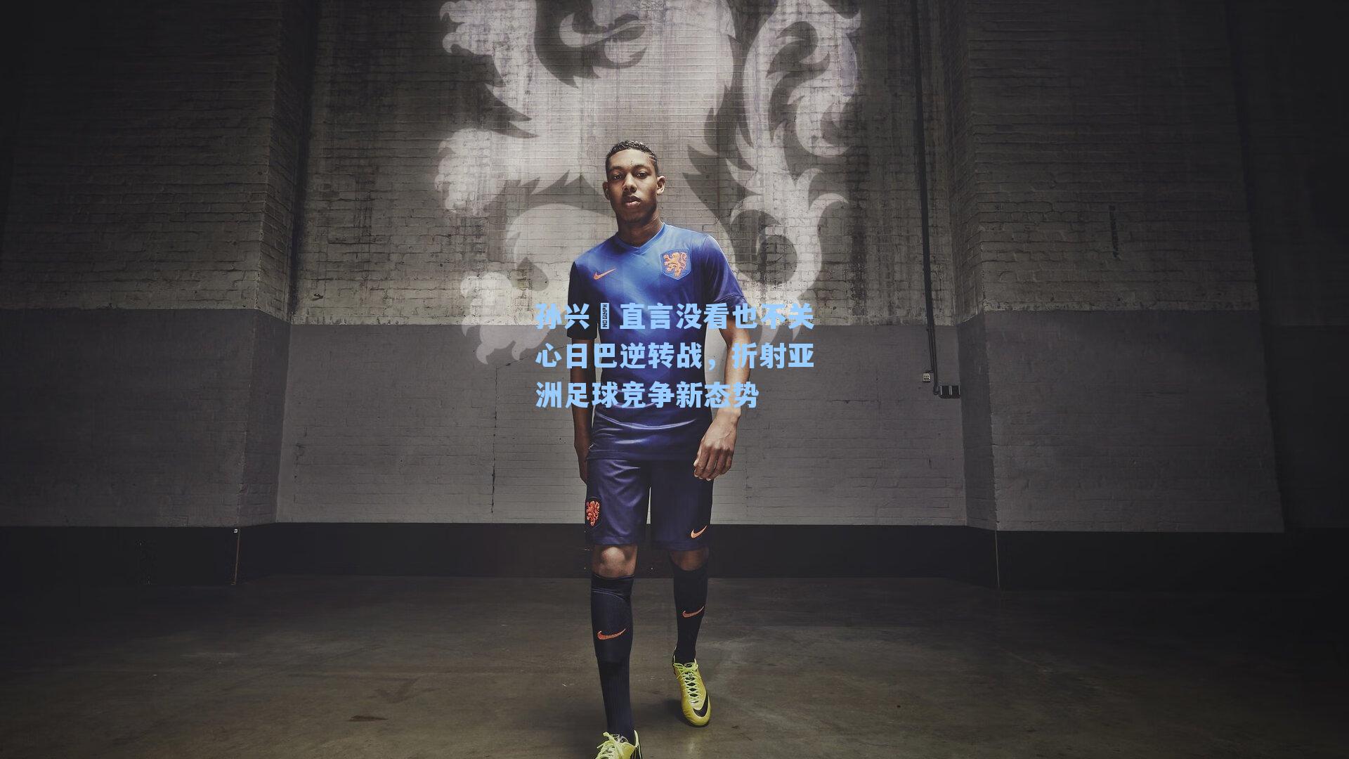 孙兴慜直言没看也不关心日巴逆转战,折射亚洲足球竞争新态势