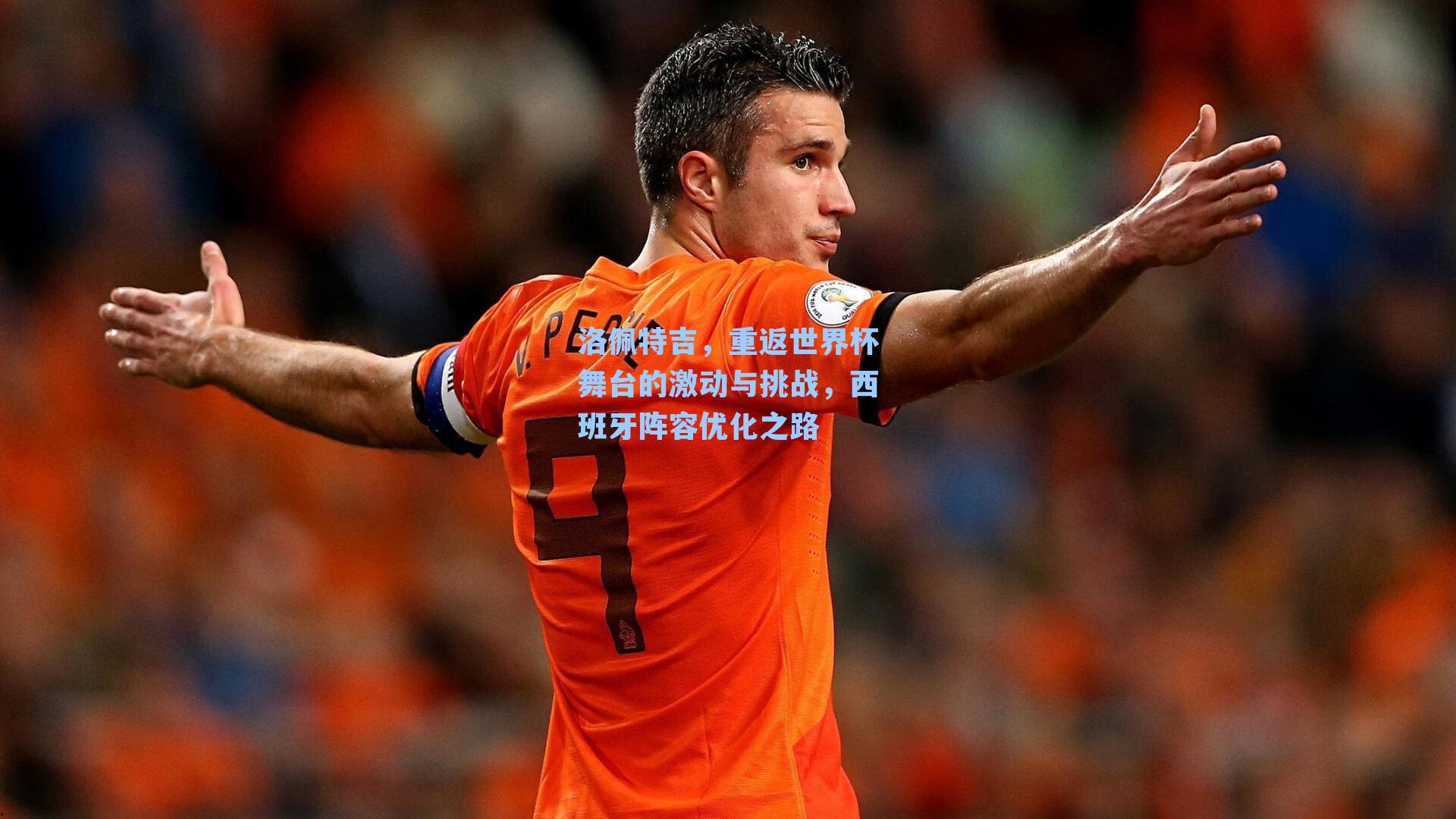 洛佩特吉,重返世界杯舞台的激动与挑战,西班牙阵容优化之路