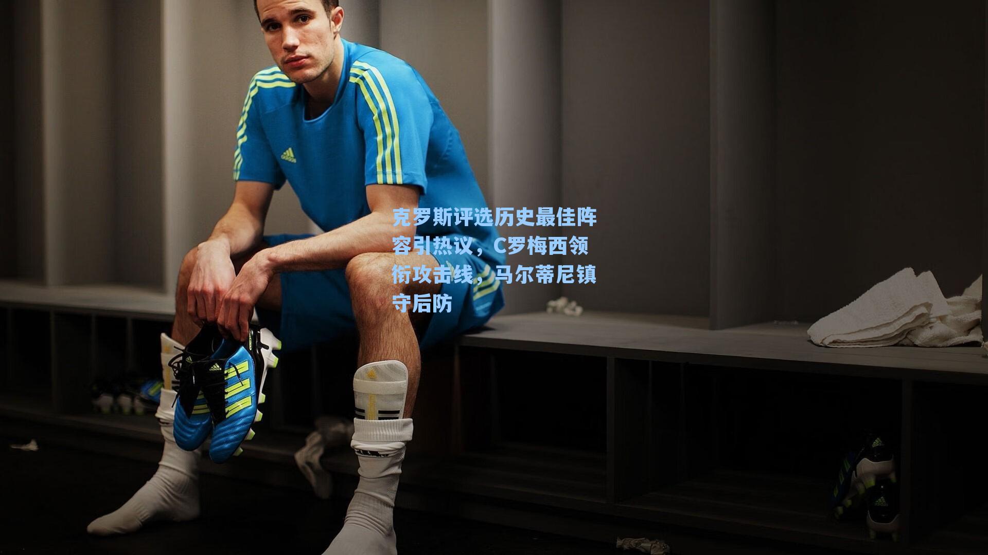 克罗斯评选历史最佳阵容引热议，C罗梅西领衔攻击线，马尔蒂尼镇守后防