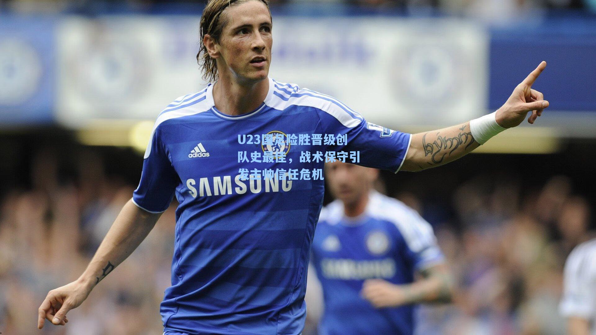 U23国足险胜晋级创队史最佳，战术保守引发主帅信任危机